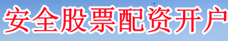 安全股票配资开户_股票配资公司官网_配资炒股好网站